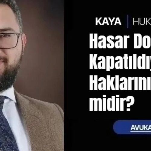 Hasar Dosyanız Kapatıldıysa Haklarınız Bitmiş midir?