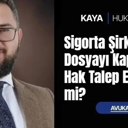 Sigorta Şirketi Dosyayı Kapattıysa Hak Talep Edilebilir mi?