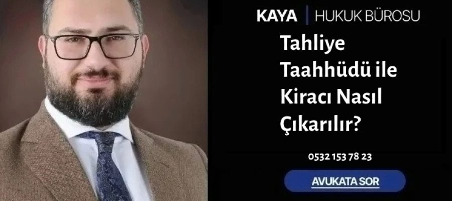 Tahliye Taahhüdü ile Kiracı Nasıl Çıkarılır?